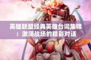 英雄联盟经典英雄台词集锦：激荡战场的精彩对话