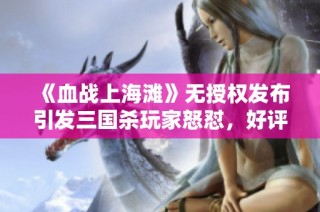 《血战上海滩》无授权发布引发三国杀玩家怒怼，好评率竟降至零分