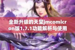 全新升级的天堂jmcomicron版1.7.1功能解析与使用指南