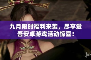 九月限时福利来袭，尽享爱吾安卓游戏活动惊喜！