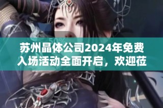 苏州晶体公司2024年免费入场活动全面开启，欢迎莅临体验