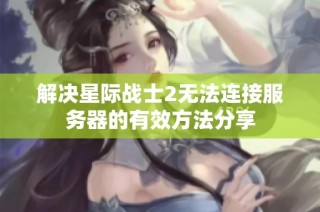 解决星际战士2无法连接服务器的有效方法分享