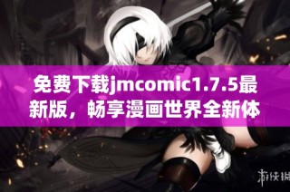 免费下载jmcomic1.7.5最新版，畅享漫画世界全新体验