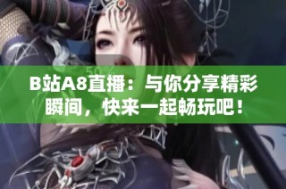 B站A8直播：与你分享精彩瞬间，快来一起畅玩吧！