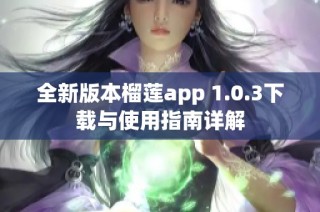 全新版本榴莲app 1.0.3下载与使用指南详解