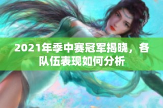 2021年季中赛冠军揭晓，各队伍表现如何分析