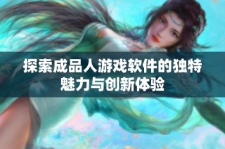 探索成品人游戏软件的独特魅力与创新体验