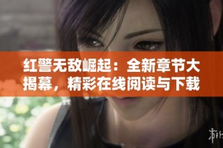 红警无敌崛起：全新章节大揭幕，精彩在线阅读与下载攻略