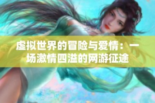 虚拟世界的冒险与爱情：一场激情四溢的网游征途