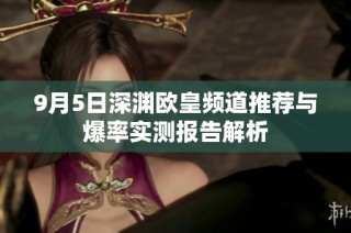 9月5日深渊欧皇频道推荐与爆率实测报告解析