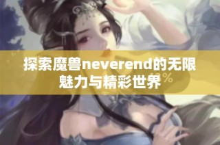 探索魔兽neverend的无限魅力与精彩世界
