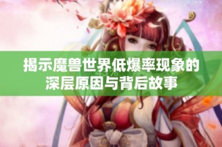 揭示魔兽世界低爆率现象的深层原因与背后故事