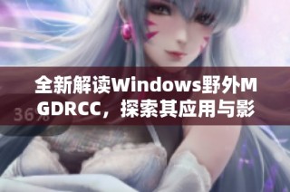 全新解读Windows野外MGDRCC，探索其应用与影响