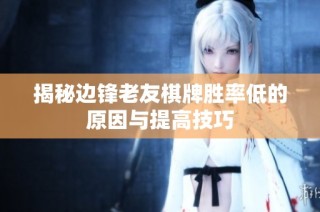揭秘边锋老友棋牌胜率低的原因与提高技巧