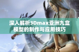 深入解析3Dmax亚洲九盒模型的制作与应用技巧