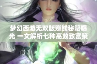 梦幻西游无双版赚钱秘籍曝光 一文解析七种高效致富策略