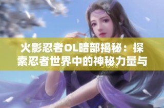火影忍者OL暗部揭秘：探索忍者世界中的神秘力量与奥秘