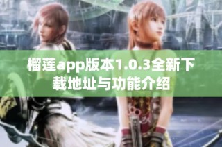 榴莲app版本1.0.3全新下载地址与功能介绍