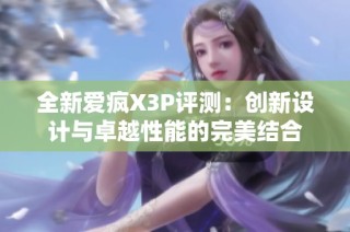 全新爱疯X3P评测：创新设计与卓越性能的完美结合