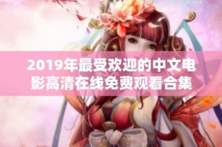 2019年最受欢迎的中文电影高清在线免费观看合集