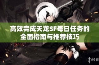 高效完成天龙SF每日任务的全面指南与推荐技巧