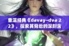 重温经典《davay~dva 22》，探索其背后的深刻含义与文化影响