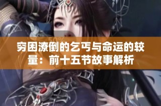 穷困潦倒的乞丐与命运的较量：前十五节故事解析