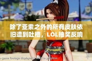 除了亚索之外的所有皮肤依旧遭到吐槽，LOL抽奖反响不佳