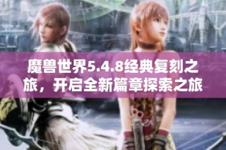 魔兽世界5.4.8经典复刻之旅，开启全新篇章探索之旅
