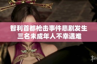 智利首都枪击事件悲剧发生 三名未成年人不幸遇难