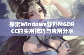 探索Windows野外MGDRCC的实用技巧与应用分享