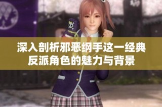 深入剖析邪恶纲手这一经典反派角色的魅力与背景
