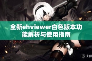 全新ehviewer白色版本功能解析与使用指南