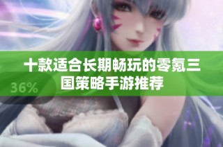 十款适合长期畅玩的零氪三国策略手游推荐