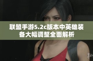 联盟手游5.2c版本中英雄装备大幅调整全面解析