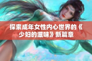 探索成年女性内心世界的《少妇的滋味》新篇章