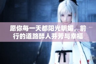 愿你每一天都阳光明媚，前行的道路醉人芬芳与幸福