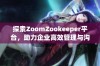 探索ZoomZookeeper平台，助力企业高效管理与沟通