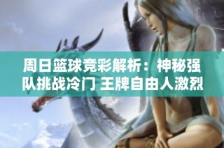 周日篮球竞彩解析：神秘强队挑战冷门 王牌自由人激烈对垒