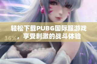 轻松下载PUBG国际服游戏，享受刺激的战斗体验