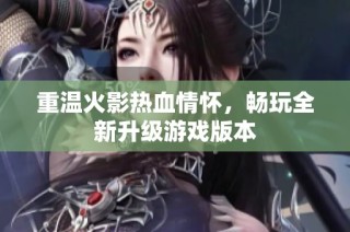 重温火影热血情怀，畅玩全新升级游戏版本