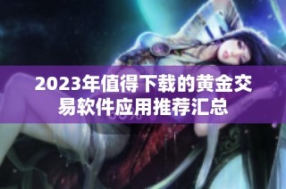 2023年值得下载的黄金交易软件应用推荐汇总