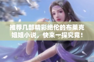 推荐几部精彩绝伦的布莱克姐姐小说，快来一探究竟！