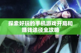 探索好玩的手机游戏开局和赚钱途径全攻略