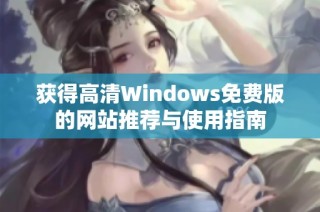 获得高清Windows免费版的网站推荐与使用指南