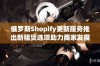 俄罗斯Shopify更新服务推出新租赁选项助力商家发展