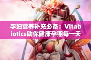 孕妇营养补充必备：Vitabiotics助你健康孕期每一天