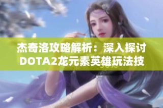 杰奇洛攻略解析：深入探讨DOTA2龙元素英雄玩法技巧