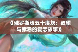 《俄罗斯版五十度灰：欲望与禁忌的爱恋故事》