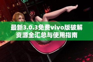 最新3.0.3免费vivo版破解资源全汇总与使用指南